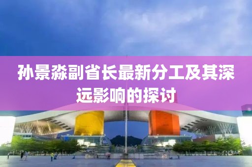 孙景淼副省长最新分工及其深远影响的探讨