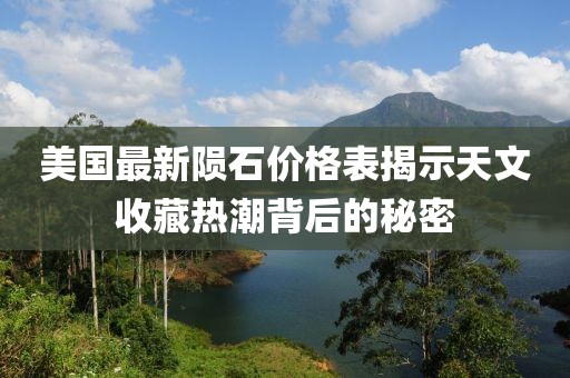 美国最新陨石价格表揭示天文收藏热潮背后的秘密