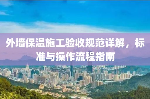 外墙保温施工验收规范详解，标准与操作流程指南