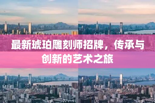 最新琥珀雕刻师招牌，传承与创新的艺术之旅
