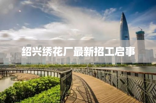 绍兴绣花厂最新招工启事