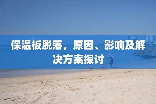 保温板脱落，原因、影响及解决方案探讨