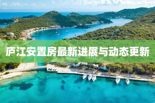庐江安置房最新进展与动态更新