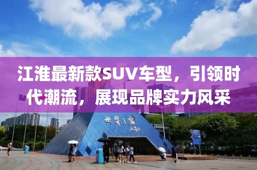 江淮最新款SUV车型，引领时代潮流，展现品牌实力风采