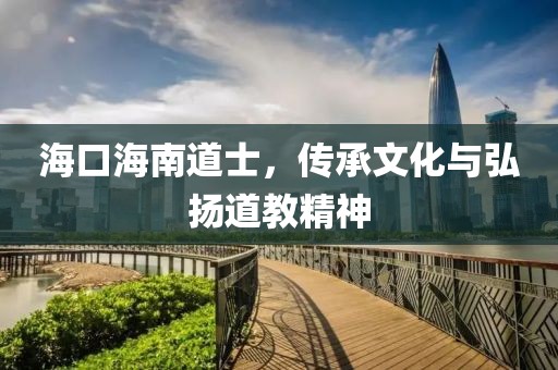 海口海南道士，传承文化与弘扬道教精神
