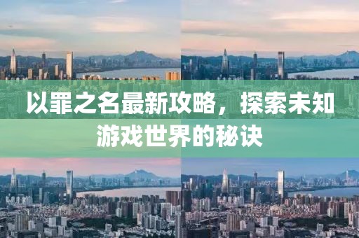 以罪之名最新攻略，探索未知游戏世界的秘诀