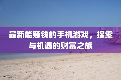 最新能赚钱的手机游戏，探索与机遇的财富之旅