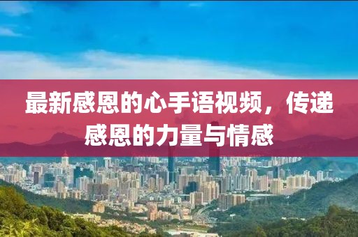 最新感恩的心手语视频，传递感恩的力量与情感