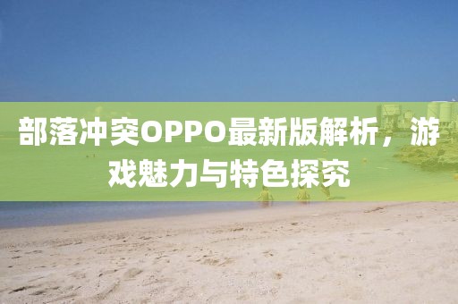 部落冲突OPPO最新版解析，游戏魅力与特色探究