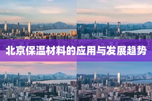 北京保温材料的应用与发展趋势