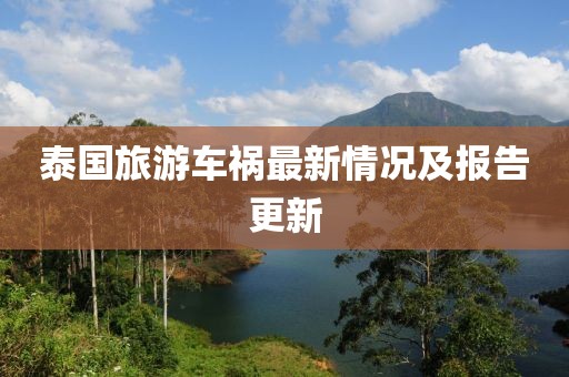 泰国旅游车祸最新情况及报告更新