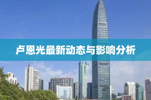 卢恩光最新动态与影响分析
