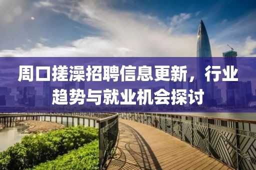周口搓澡招聘信息更新，行业趋势与就业机会探讨