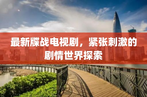 最新牒战电视剧，紧张刺激的剧情世界探索