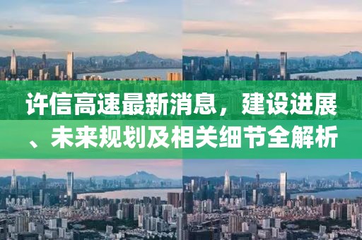 许信高速最新消息，建设进展、未来规划及相关细节全解析