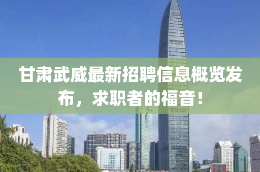 甘肃武威最新招聘信息概览发布，求职者的福音！