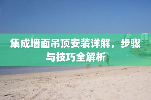 集成墙面吊顶安装详解，步骤与技巧全解析