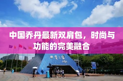 中国乔丹最新双肩包，时尚与功能的完美融合