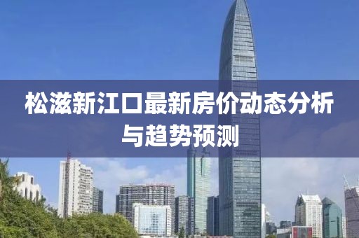松滋新江口最新房价动态分析与趋势预测