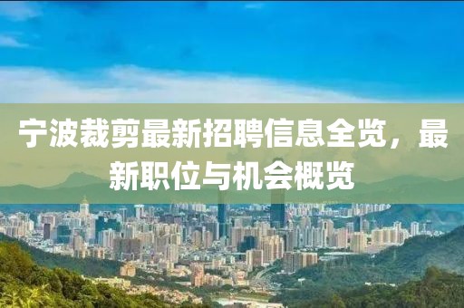 宁波裁剪最新招聘信息全览，最新职位与机会概览