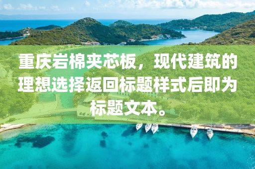 重庆岩棉夹芯板，现代建筑的理想选择返回标题样式后即为标题文本。