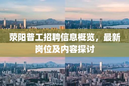 荥阳普工招聘信息概览，最新岗位及内容探讨