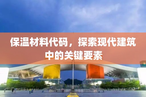 保温材料代码，探索现代建筑中的关键要素