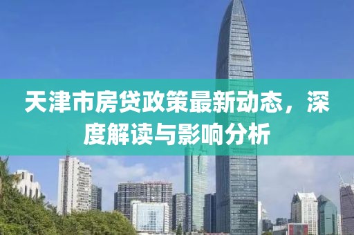 天津市房贷政策最新动态，深度解读与影响分析