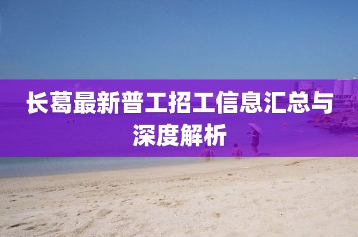 长葛最新普工招工信息汇总与深度解析