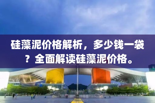 硅藻泥价格解析，多少钱一袋？全面解读硅藻泥价格。