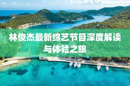 林俊杰最新综艺节目深度解读与体验之旅