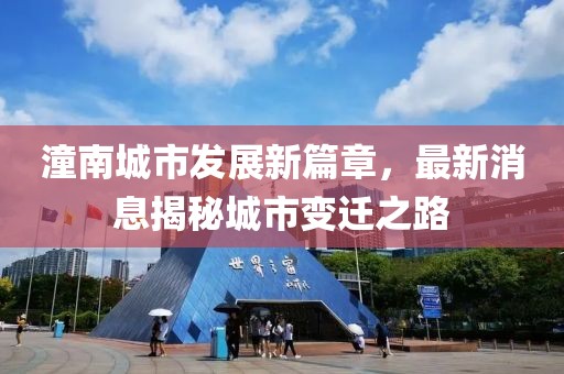 潼南城市发展新篇章，最新消息揭秘城市变迁之路