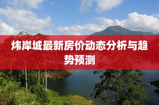 炜岸城最新房价动态分析与趋势预测