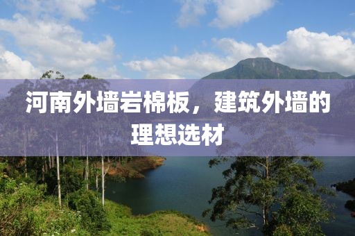 河南外墙岩棉板，建筑外墙的理想选材