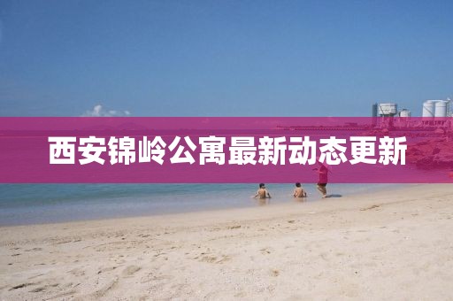 西安锦岭公寓最新动态更新