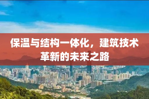 保温与结构一体化，建筑技术革新的未来之路
