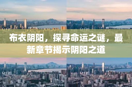 布衣阴阳，探寻命运之谜，最新章节揭示阴阳之道
