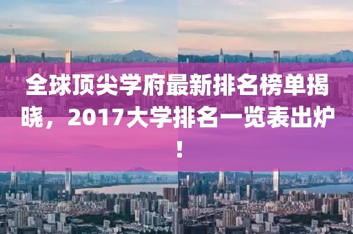 全球顶尖学府最新排名榜单揭晓，2017大学排名一览表出炉！