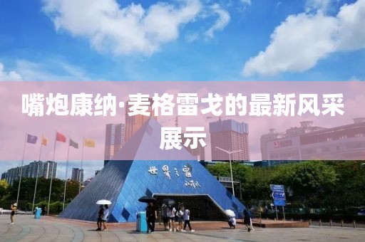 嘴炮康纳·麦格雷戈的最新风采展示