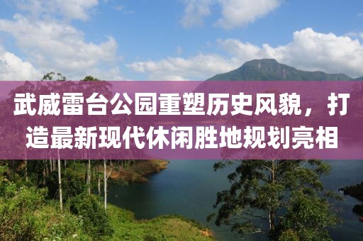 武威雷台公园重塑历史风貌，打造最新现代休闲胜地规划亮相