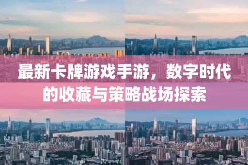 最新卡牌游戏手游，数字时代的收藏与策略战场探索