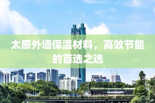 太原外墙保温材料，高效节能的首选之选