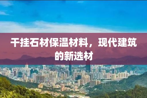 干挂石材保温材料，现代建筑的新选材