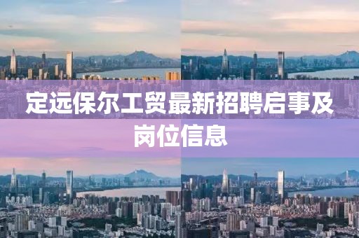 定远保尔工贸最新招聘启事及岗位信息