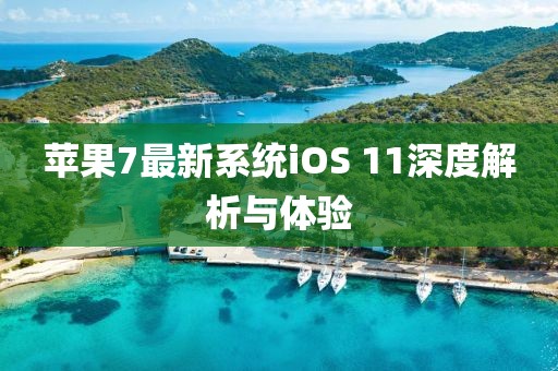 苹果7最新系统iOS 11深度解析与体验