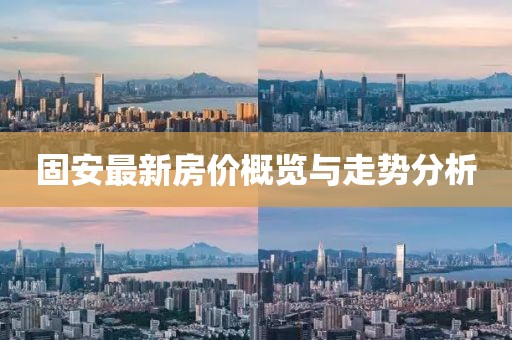 固安最新房价概览与走势分析