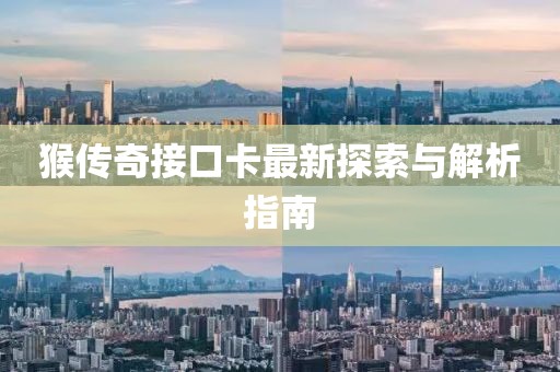 猴传奇接口卡最新探索与解析指南