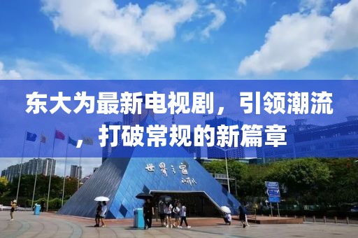 东大为最新电视剧，引领潮流，打破常规的新篇章