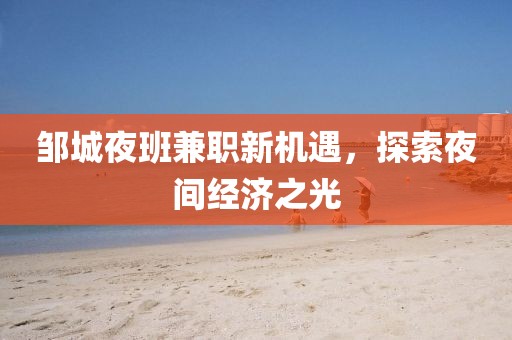 邹城夜班兼职新机遇，探索夜间经济之光
