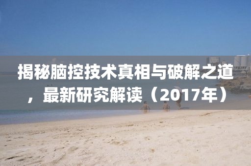 揭秘脑控技术真相与破解之道，最新研究解读（2017年）